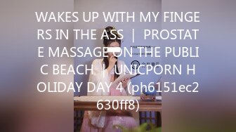 WAKES UP WITH MY FINGERS IN THE ASS ｜ PROSTATE MASSAGE ON THE PUBLIC BEACH ｜ UNICPORN HOLIDAY DAY 4 (ph6151ec2630ff8)