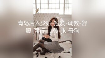 青岛后入少妇-短发-调教-舒服-强行-上传-jk-母狗