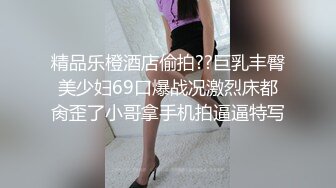 精品乐橙酒店偷拍??巨乳丰臀美少妇69口爆战况激烈床都肏歪了小哥拿手机拍逼逼特写