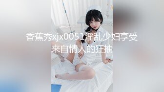 香蕉秀xjx0051淫乱少妇享受来自情人的狂抽