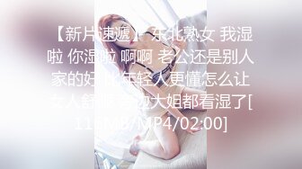 【新片速遞】 东北熟女 我湿啦 你湿啦 啊啊 老公还是别人家的好 比年轻人更懂怎么让女人舒服 旁边大姐都看湿了[116MB/MP4/02:00]