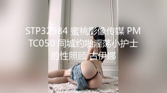 STP32984 蜜桃影像传媒 PMTC050 同城约啪淫荡小护士的性照顾 古伊娜