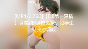 [MP4/1.26G]【DB第一深情】真实约炮4位良家少妇学生妹变态调教