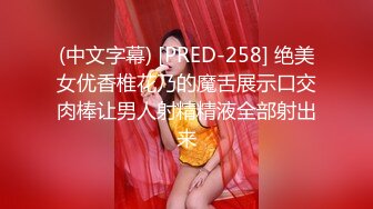 (中文字幕) [PRED-258] 绝美女优香椎花乃的魔舌展示口交肉棒让男人射精精液全部射出来