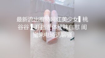 最新流出推特网红美少女▌桃谷谷 ▌开档连体丝袜自慰 闺蜜来电通话聊骚