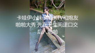 卡哇伊小妹子 在KTV和炮友啪啪大秀 先在卫生间里口交 后入啪啪