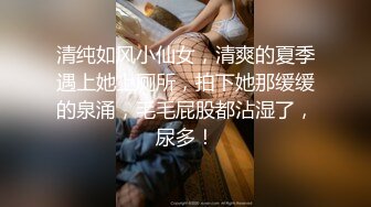 清纯如风小仙女，清爽的夏季遇上她上厕所，拍下她那缓缓的泉涌，毛毛屁股都沾湿了，尿多！