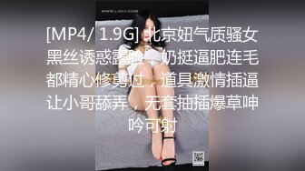 [MP4/ 1.9G] 北京妞气质骚女黑丝诱惑露脸，奶挺逼肥连毛都精心修剪过，道具激情插逼让小哥舔弄，无套抽插爆草呻吟可射