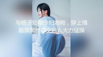 与格子短裙少妇啪啪，穿上情趣装黑丝口交后入大力猛操