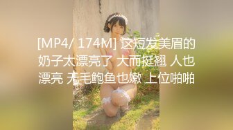 [MP4/ 174M] 这短发美眉的奶子太漂亮了 大而挺翘 人也漂亮 无毛鲍鱼也嫩 上位啪啪