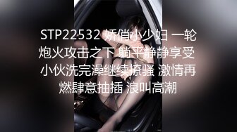 STP22532 娇俏小少妇 一轮炮火攻击之下 躺平静静享受 小伙洗完澡继续撩骚 激情再燃肆意抽插 浪叫高潮