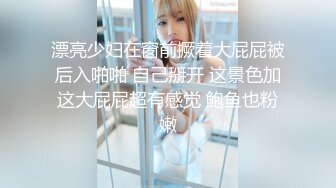 漂亮少妇在窗前撅着大屁屁被后入啪啪 自己掰开 这景色加这大屁屁超有感觉 鲍鱼也粉嫩