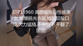 STP18960 高颜值极品性感美女,慢慢脱光衣服,翘起屁股口交,大力猛插,不停狂干,干翻了.国语!