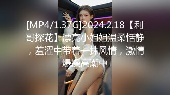 [MP4/1.37G]2024.2.18【利哥探花】漂亮小姐姐温柔恬静，羞涩中带着一抹风情，激情爆操高潮中