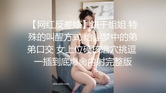 【网红反差婊】饼干姐姐 特殊的叫醒方式 给睡梦中的弟弟口交 女上位硬核磨穴挑逗 一插到底爆肏内射完整版