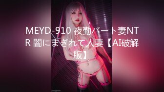 MEYD-910 夜勤パート妻NTR 闇にまぎれて人妻【AI破解版】