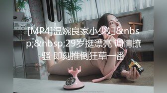 [MP4]温婉良家小少妇&nbsp;&nbsp;29岁挺漂亮 调情撩骚 即刻推倒狂草一番