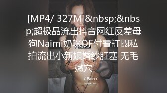 [MP4/ 327M]&nbsp;&nbsp;超极品流出抖音网红反差母狗Naimi奶咪OF付費訂閱私拍流出小新娘婚纱肛塞 无毛嫩穴