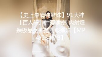 【史上最清纯嫩妹】91大神『百人斩』性爱泄密-内射爆操极品女神范制服嫩妹【MP4/254MB】