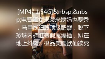 [MP4/ 1.54G]&nbsp;&nbsp;电臀舞女来袭来姨妈也要秀，马甲线细腰顶级肥臀，脱下珍珠内裤肛塞假屌爆插，趴在地上抖臀，极品美腿欲仙欲死