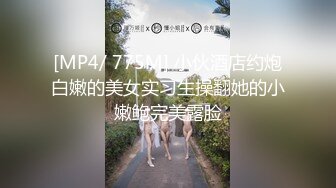 [MP4/ 775M] 小伙酒店约炮白嫩的美女实习生操翻她的小嫩鲍完美露脸