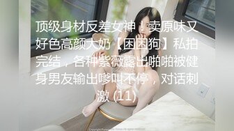 顶级身材反差女神！卖原味又好色高颜大奶【困困狗】私拍完结，各种紫薇露出啪啪被健身男友输出嗲叫不停，对话刺激 (11)