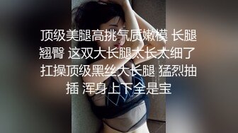 顶级美腿高挑气质嫩模 长腿翘臀 这双大长腿太长太细了 扛操顶级黑丝大长腿 猛烈抽插 浑身上下全是宝