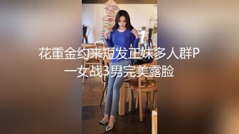 花重金约来短发正妹多人群P一女战3男完美露脸