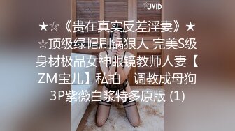 ★☆《贵在真实反差淫妻》★☆顶级绿帽刷锅狠人 完美S级身材极品女神眼镜教师人妻【ZM宝儿】私拍，调教成母狗3P紫薇白浆特多原版 (1)