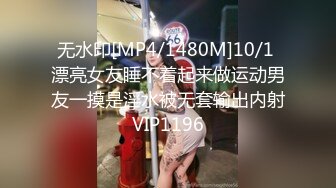 无水印[MP4/1480M]10/1 漂亮女友睡不着起来做运动男友一摸是淫水被无套输出内射VIP1196