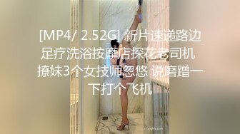 [MP4/ 2.52G] 新片速递路边足疗洗浴按摩店探花老司机 撩妹3个女技师忽悠 说磨蹭一下打个飞机