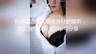 郑州酒店后入高挑身材肥臀听话女奴可交换可34p可分享