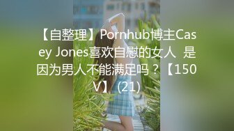 【自整理】Pornhub博主Casey Jones喜欢自慰的女人  是因为男人不能满足吗？【150V】 (21)