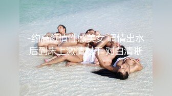 -约高颜值性感美女 调情出水后到床上激情对干 对白清晰