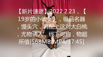 【新片速遞】2022.2.23，【19岁的小仙女】，极品名器，馒头穴，再配上这对大白桃，尤物诱人，线下可约，物超所值[568MB/MP4/37:45]