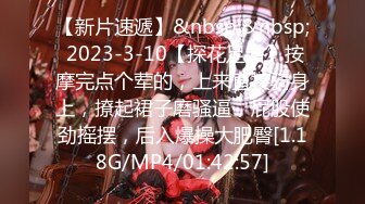 【新片速遞】&nbsp;&nbsp; 2023-3-10【探花足浴】按摩完点个荤的，上来直接骑身上，撩起裙子磨骚逼，屁股使劲摇摆，后入爆操大肥臀[1.18G/MP4/01:42:57]