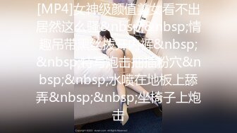 [MP4]女神级颜值美女看不出居然这么骚&nbsp;&nbsp;情趣吊带黑丝拨开内裤&nbsp;&nbsp;特写炮击抽插粉穴&nbsp;&nbsp;水喷在地板上舔弄&nbsp;&nbsp;坐椅子上炮击