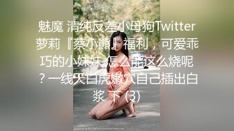 魅魔 清纯反差小母狗Twitter萝莉『蔡小熊』福利，可爱乖巧的小妹妹 怎么能这么烧呢？一线天白虎嫩穴自己插出白浆 下 (3)