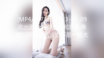 [MP4/547MB]2023-07-09流出酒店偷拍 大叔和巨乳弟媳妇开房偷情这奶不是一般大