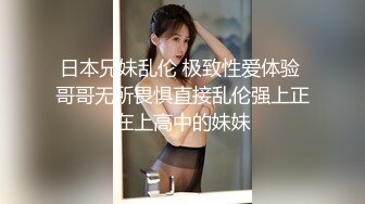 日本兄妹乱伦 极致性爱体验 哥哥无所畏惧直接乱伦强上正在上高中的妹妹