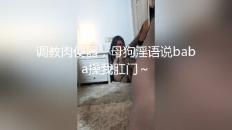 调教肉便器，母狗淫语说baba操我肛门～