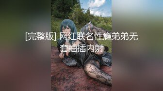 [完整版] 网红联名性瘾弟弟无套抽插内射