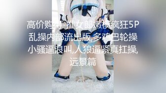 高价购得-推女郎嫩模疯狂5P乱操内部流出版,多鸡巴轮操小骚逼浪叫,人狼逼紧真扛操,远景篇