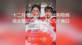 十二月专业盗站新流出购物商场全景后拍美女尿尿几个美白的屁股