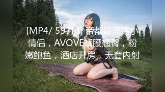 [MP4/ 597M] 帝都最淫荡小情侣，AVOVE蜂腰翘臀，粉嫩鲍鱼，酒店开房，无套内射