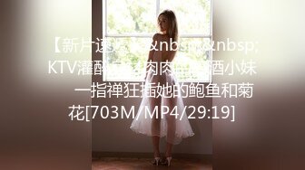 【新片速遞】&nbsp;&nbsp;KTV灌醉身材肉肉的陪酒小妹❤️一指禅狂插她的鲍鱼和菊花[703M/MP4/29:19]