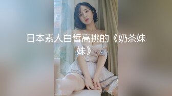 日本素人白皙高挑的《奶茶妹妹》