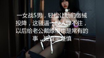 一女战5男，轻松让他们缴械投降，这骚逼一般人降不住，以后给老公戴绿帽也是常有的事，接盘需谨慎